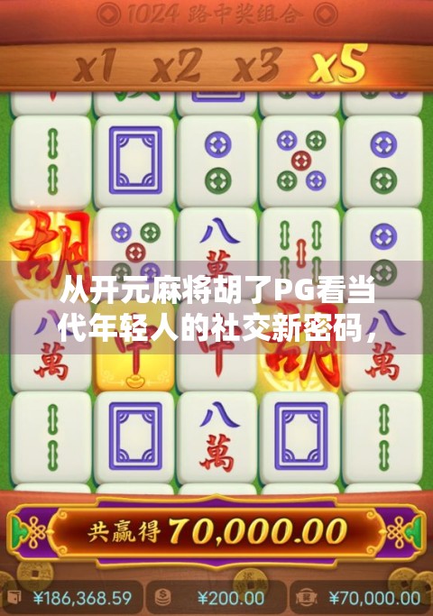 从开元麻将胡了PG看当代年轻人的社交新密码,不只是游戏,更是情绪出口与身份认同