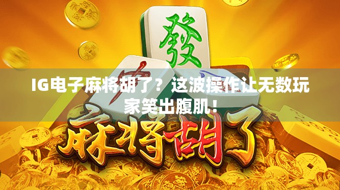 IG电子麻将胡了？这波操作让无数玩家笑出腹肌！