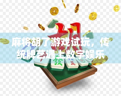 麻将胡了游戏试玩,传统牌艺遇上数字娱乐,是情怀还是新潮流?