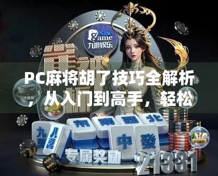 PC麻将胡了技巧全解析,从入门到高手,轻松赢在牌桌上!