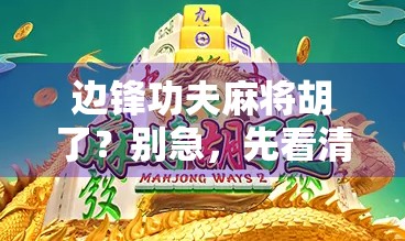 边锋功夫麻将胡了？别急，先看清这背后的套路！
