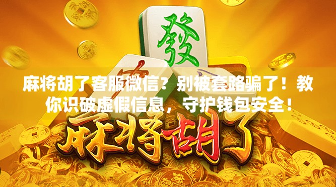 麻将胡了客服微信？别被套路骗了！教你识破虚假信息，守护钱包安全！