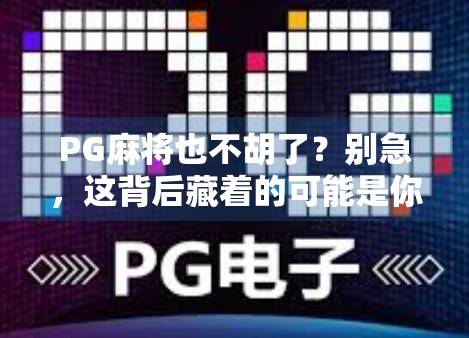 PG麻将也不胡了?别急,这背后藏着的可能是你根本没意识到的心理陷阱!