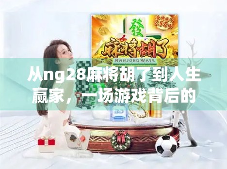 从ng28麻将胡了到人生赢家，一场游戏背后的智慧与启示