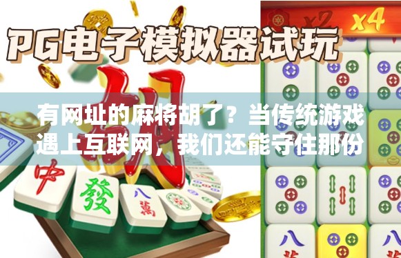 有网址的麻将胡了?当传统游戏遇上互联网,我们还能守住那份牌桌上的江湖气吗?