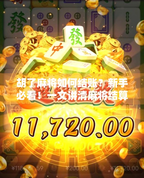 胡了麻将如何结账？新手必看！一文讲清麻将结算规则，避免赢钱不爽！