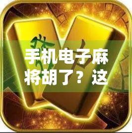手机电子麻将胡了？这波数字牌局正在悄悄改变我们的生活！