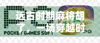 远古时期麻将胡了，一场穿越时空的牌技奇遇