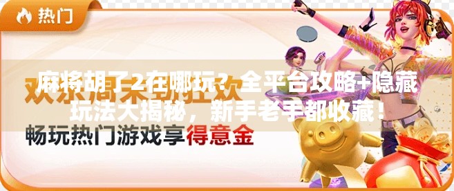 麻将胡了2在哪玩？全平台攻略+隐藏玩法大揭秘，新手老手都收藏！