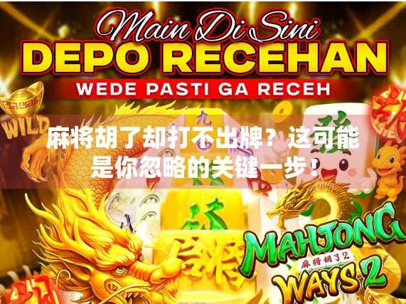麻将胡了却打不出牌?这可能是你忽略的关键一步! 麻将胡了却打不出牌?这可能是你忽略的关键一步!