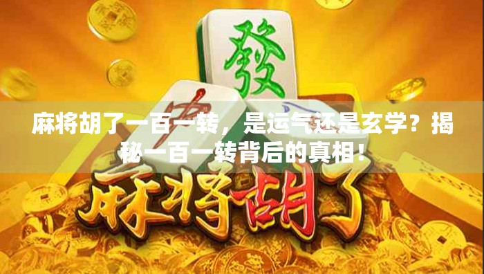 麻将胡了一百一转，是运气还是玄学？揭秘一百一转背后的真相！