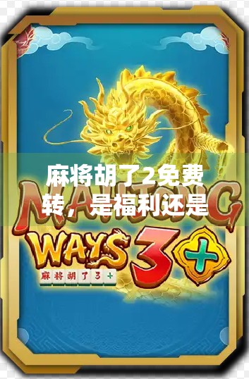 麻将胡了2免费转，是福利还是陷阱？揭秘手游免费转背后的真相！