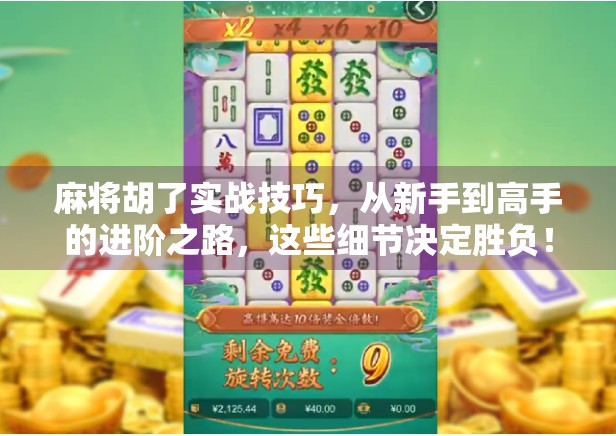 麻将胡了实战技巧，从新手到高手的进阶之路，这些细节决定胜负！