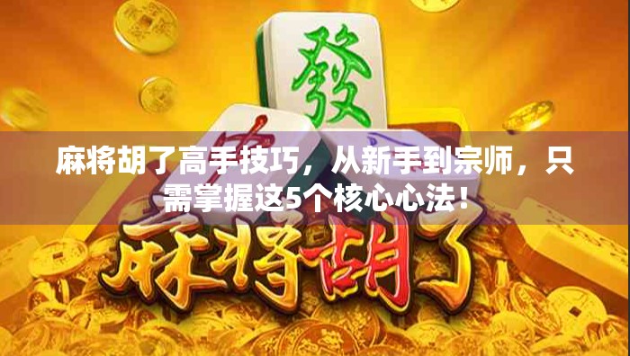 麻将胡了高手技巧，从新手到宗师，只需掌握这5个核心心法！