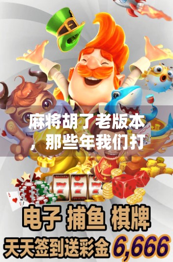 麻将胡了老版本,那些年我们打过的复古牌局