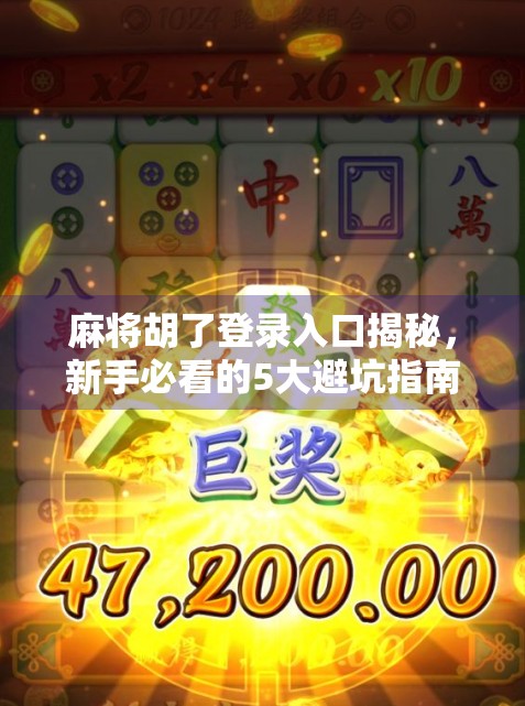 麻将胡了登录入口揭秘，新手必看的5大避坑指南，别再被假入口骗了！