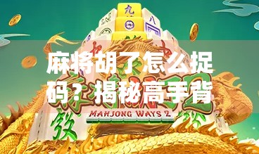 麻将胡了怎么捉码？揭秘高手背后的数字密码与心理博弈！