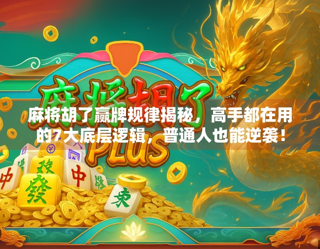 麻将胡了赢牌规律揭秘，高手都在用的7大底层逻辑，普通人也能逆袭！