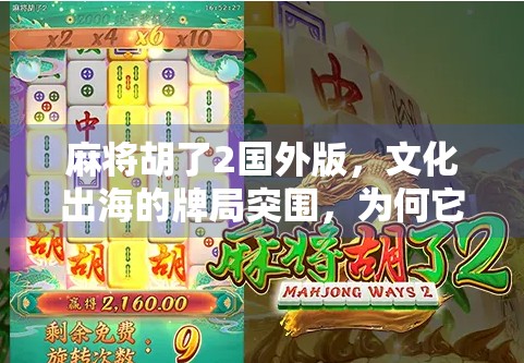 麻将胡了2国外版，文化出海的牌局突围，为何它成了全球玩家的新宠？