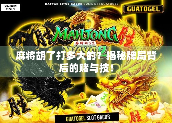 麻将胡了打多大的？揭秘牌局背后的赌与技！