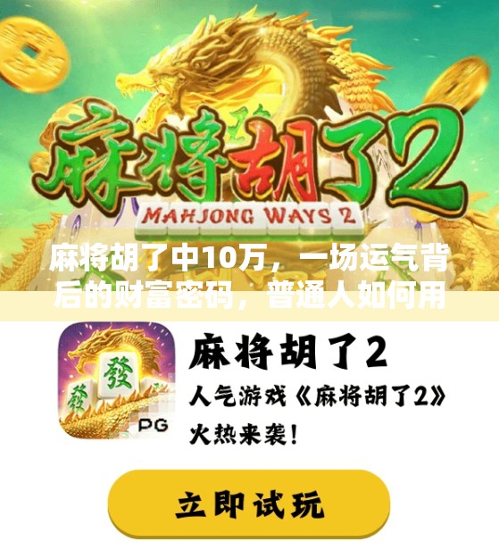 麻将胡了中10万，一场运气背后的财富密码，普通人如何用小赌怡情不翻车？