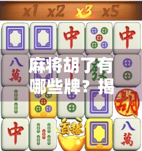 麻将胡了有哪些牌？揭秘那些让你听牌到胡牌的关键组合！