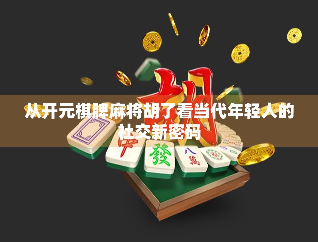 从开元棋脾麻将胡了看当代年轻人的社交新密码