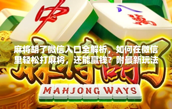 麻将胡了微信入口全解析，如何在微信里轻松打麻将，还能赢钱？附最新玩法+避坑指南）