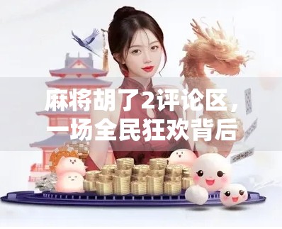麻将胡了2评论区，一场全民狂欢背后的社交密码与人性镜像