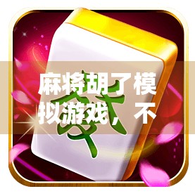 麻将胡了模拟游戏，不只是娱乐，更是中国式社交的数字缩影