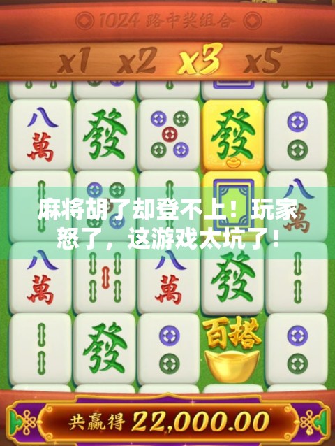 麻将胡了却登不上！玩家怒了，这游戏太坑了！