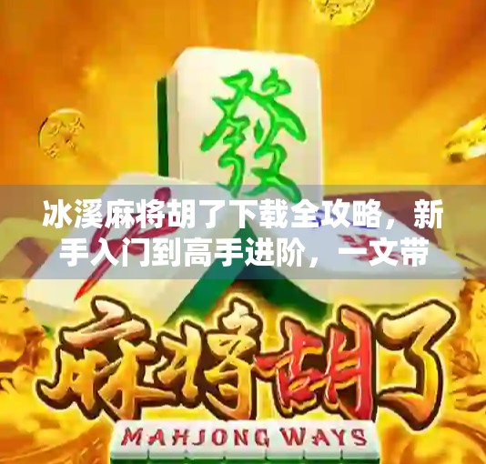 冰溪麻将胡了下载全攻略,新手入门到高手进阶,一文带你玩转手机麻将新体验! 冰溪麻将胡了下载全攻略,新手入门到高手进阶,一文带你玩转手机麻将新体验!