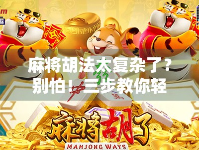 麻将胡法太复杂了？别怕！三步教你轻松上手，从菜鸟变老手