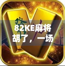 82KE麻将胡了，一场关于运气、策略与人生节奏的奇妙邂逅