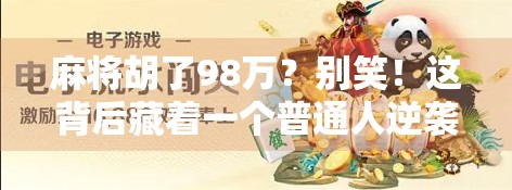 麻将胡了98万？别笑！这背后藏着一个普通人逆袭的真相！