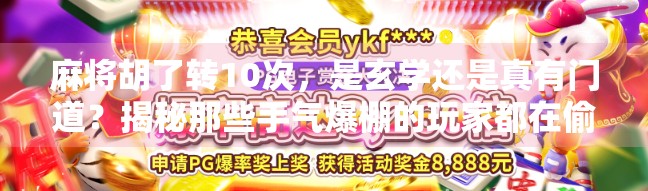 麻将胡了转10次，是玄学还是真有门道？揭秘那些手气爆棚的玩家都在偷偷做什么！