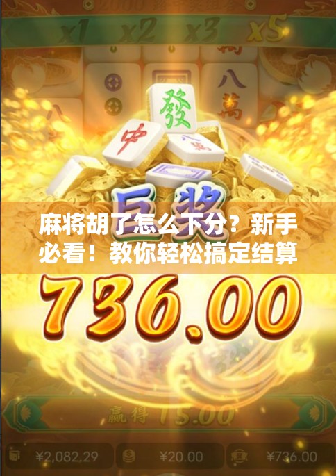 麻将胡了怎么下分？新手必看！教你轻松搞定结算，不犯错、不伤感情！