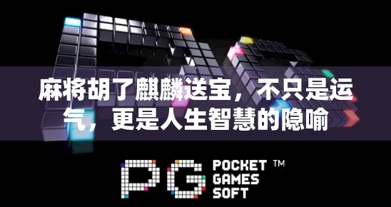 麻将胡了麒麟送宝，不只是运气，更是人生智慧的隐喻