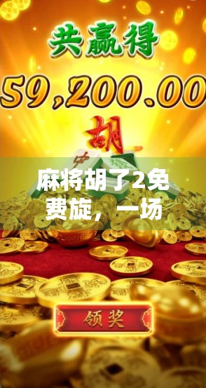 麻将胡了2免费旋，一场全民开挂游戏的狂欢，你还在等什么？