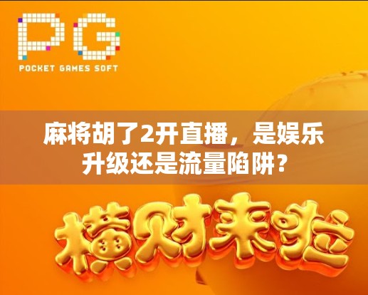 麻将胡了2开直播，是娱乐升级还是流量陷阱？
