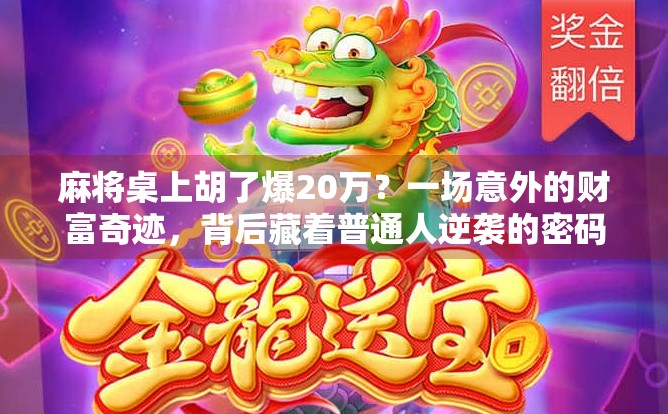 麻将桌上胡了爆20万？一场意外的财富奇迹，背后藏着普通人逆袭的密码！