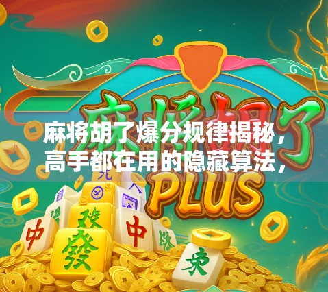 麻将胡了爆分规律揭秘，高手都在用的隐藏算法，你还不懂？