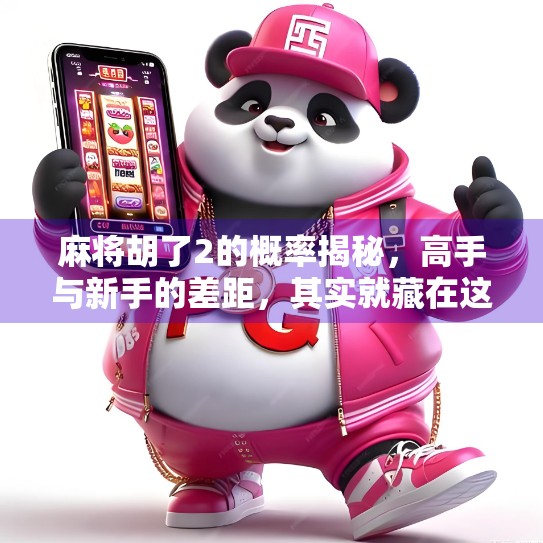 麻将胡了2的概率揭秘，高手与新手的差距，其实就藏在这组数字里！