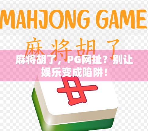 麻将胡了,PG网扯?别让娱乐变成陷阱!