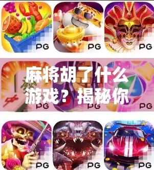 麻将胡了什么游戏？揭秘你从未真正理解的胡牌真相！