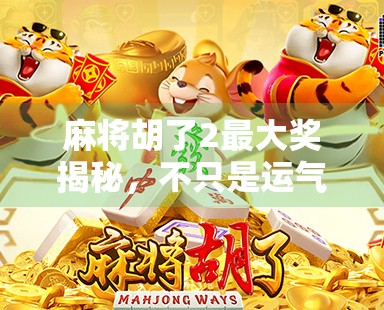 麻将胡了2最大奖揭秘，不只是运气，更是策略与心理的博弈！
