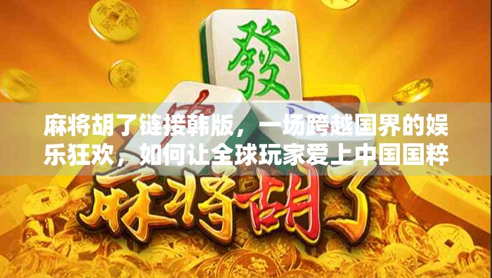 麻将胡了链接韩版，一场跨越国界的娱乐狂欢，如何让全球玩家爱上中国国粹？