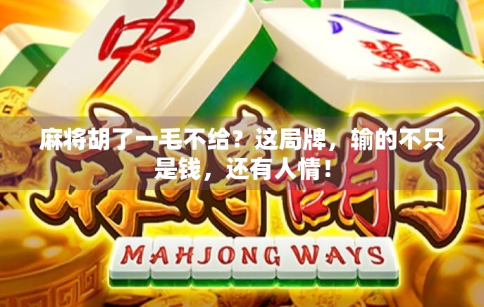 麻将胡了一毛不给？这局牌，输的不只是钱，还有人情！