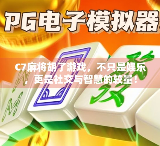 C7麻将胡了游戏，不只是娱乐，更是社交与智慧的较量！