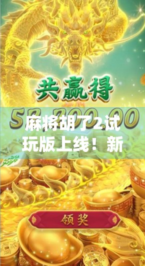 麻将胡了2试玩版上线！新手友好+策略升级，这波牌桌革命你准备好了吗？